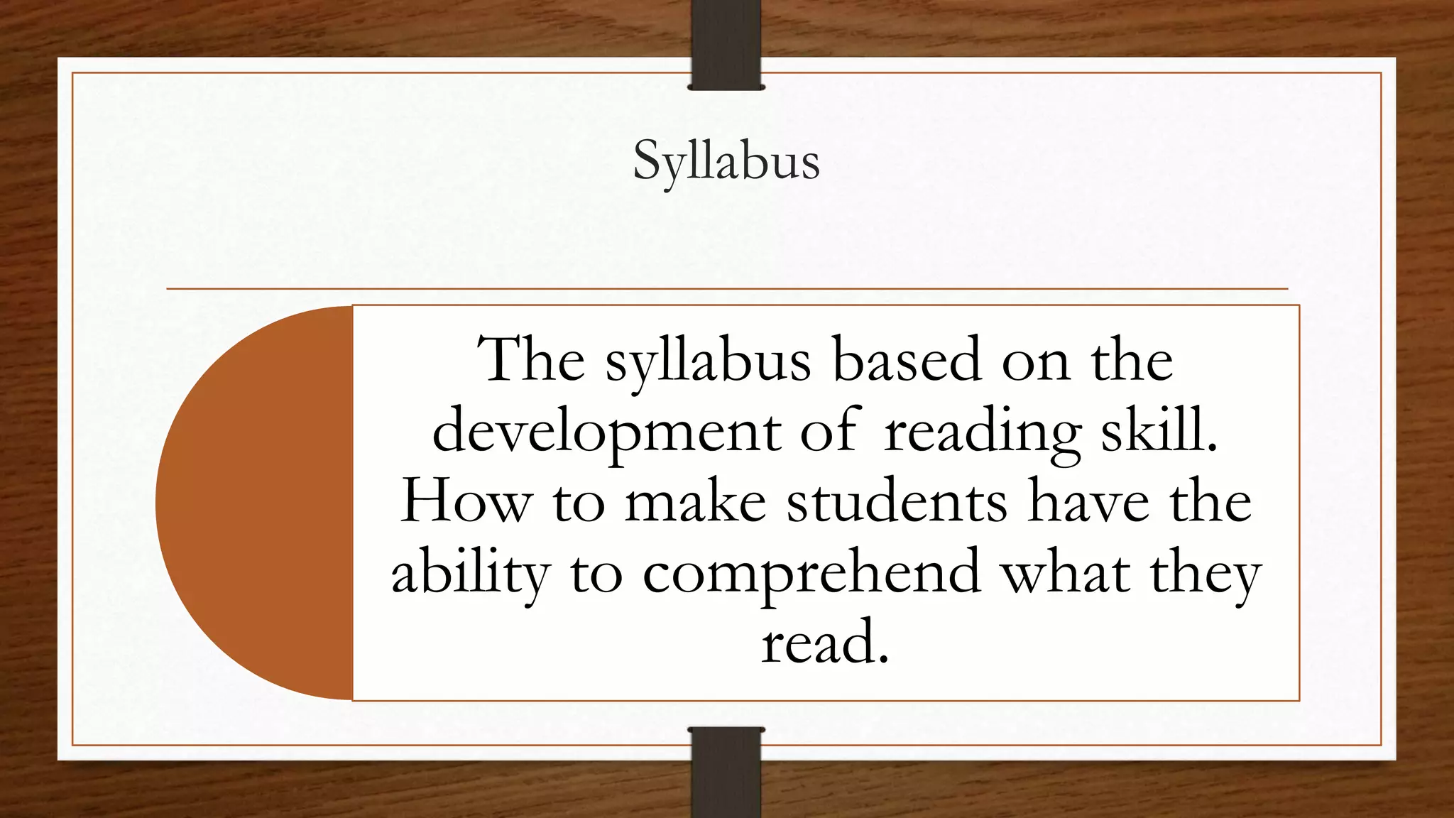 Syllabus
The syllabus based on the
development of reading skill.
How to make students have the
ability to comprehend what they
read.
 