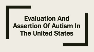 Evaluation And
Assertion Of Autism In
The United States
 