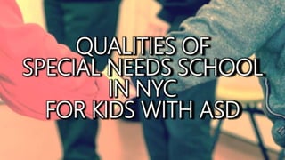 QUALITIES OF
SPECIAL NEEDS SCHOOL
IN NYC
FOR KIDS WITH ASD
 