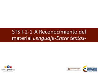 STS I-2-1-A Reconocimiento del
material Lenguaje-Entre textos-
 