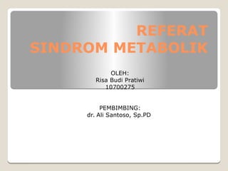REFERAT
SINDROM METABOLIK
OLEH:
Risa Budi Pratiwi
10700275
PEMBIMBING:
dr. Ali Santoso, Sp.PD
 