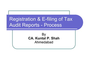 Registration & E-filing of Tax
Audit Reports - Process
By
CA. Kuntal P. Shah
Ahmedabad
 
