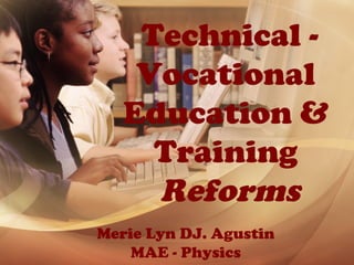 Merie Lyn DJ. Agustin
MAE - Physics
Technical -
Vocational
Education &
Training
Reforms
 