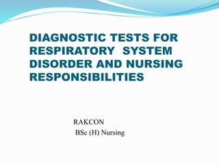 DIAGNOSTIC TESTS FOR
RESPIRATORY SYSTEM
DISORDER AND NURSING
RESPONSIBILITIES
RAKCON
BSc (H) Nursing
 