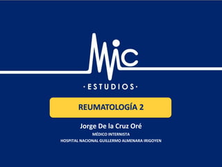 Academia Estudios M y C / Especialidades Clínicas: Reumatología 2 / www.estudiosmyc.com
Jorge De la Cruz Oré
MÉDICO INTERNISTA
HOSPITAL NACIONAL GUILLERMO ALMENARA IRIGOYEN
REUMATOLOGÍA 2
 