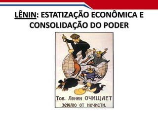 LÊNIN: ESTATIZAÇÃO ECONÔMICA E
CONSOLIDAÇÃO DO PODER

 