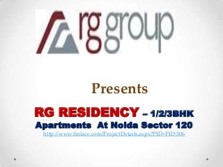 Presents
RG RESIDENCY        – 1/2/3BHK
Apartments At Noida Sector 120
 http://www.finlace.com/ProjectDetails.aspx?PID=PID-306
 