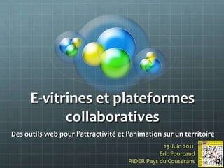 E-vitrines et plateformes collaboratives Des outils web pour l’attractivité et l’animation sur un territoire 23 Juin 2011  Eric Fourcaud RIDER Pays du Couserans 