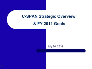 C-SPAN Strategic Overview
         & FY 2011 Goals




                July 20, 2010




1
 