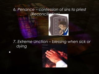 6. Penance – confession of sins to priest
(Reconciliation)
7. Extreme Unction – blessing when sick or
dying
•  
 