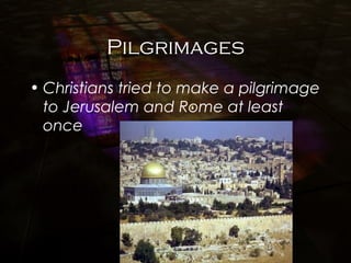 Pilgrimages
• Christians tried to make a pilgrimage
to Jerusalem and Rome at least
once
 