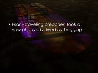 • Friar – traveling preacher, took a
vow of poverty, lived by begging
 