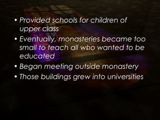 • Provided schools for children of
upper class
• Eventually, monasteries became too
small to teach all who wanted to be
educated
• Began meeting outside monastery
• Those buildings grew into universities
 