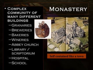 Monastery• Complex
community of
many different
buildings
–Granaries
–Breweries
–Bakeries
–Wineries
–Abbey church
–Library /
scriptorium
–Hospital
–School
Self contained like a town
 