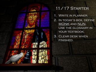 11/17 Starter
1. Write in planner.
2. In today’s box, define
MONK and NUN.
Use the glossary in
your textbook.
3. Clear desk when
finished.
 