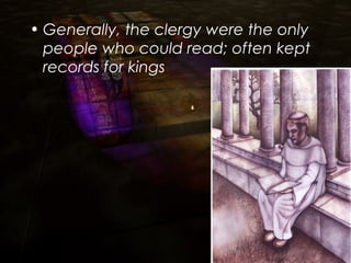 • Generally, the clergy were the only
people who could read; often kept
records for kings
 