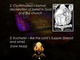 2. Confirmation – formal
declaration of belief in God
and the church
3. Eucharist – like the Lord’s Supper (bread
and wine)
(now Mass)
 