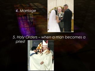 4. Marriage
5. Holy Orders – when a man becomes a
priest
 