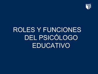 ROLES Y FUNCIONES
DEL PSICÓLOGO
EDUCATIVO
 