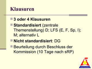 Klausuren
 3 oder 4 Klausuren
 Standardisiert (zentrale
  Themenstellung) D; LFS (E, F, Sp, I);
  M; alternativ L
 Nicht standardisiert: DG
 Beurteilung durch Beschluss der
  Kommission (10 Tage nach sRP)
 