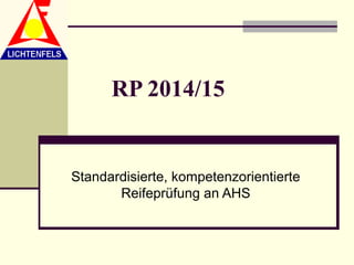 RP 2014/15


Standardisierte, kompetenzorientierte
       Reifeprüfung an AHS
 
