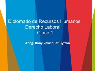 Diplomado de Recursos Humanos Derecho Laboral Clase 1 
Abog. Rony Velasquez Bytton  