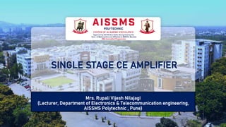 SINGLE STAGE CE AMPLIFIER
Mrs. Rupali Vijesh Nilajagi
(Lecturer, Department of Electronics & Telecommunication engineering,
AISSMS Polytechnic , Pune)
 