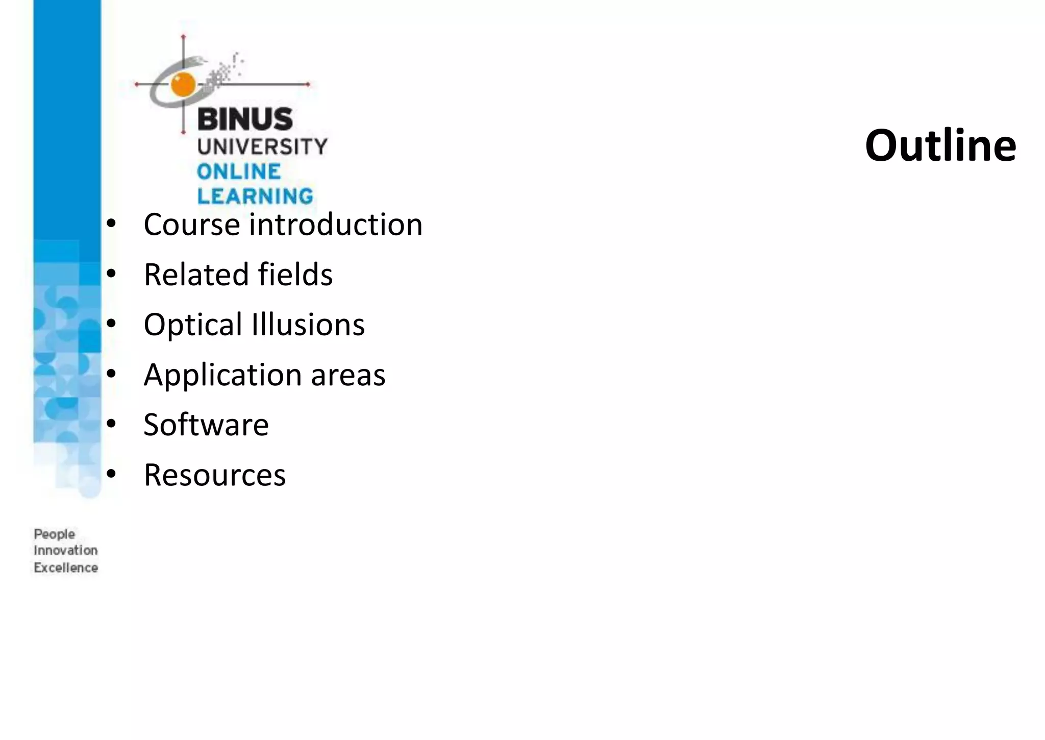 Outline
• Course introduction
• Related fields
• Optical Illusions
• Application areas
• Software
• Resources
 