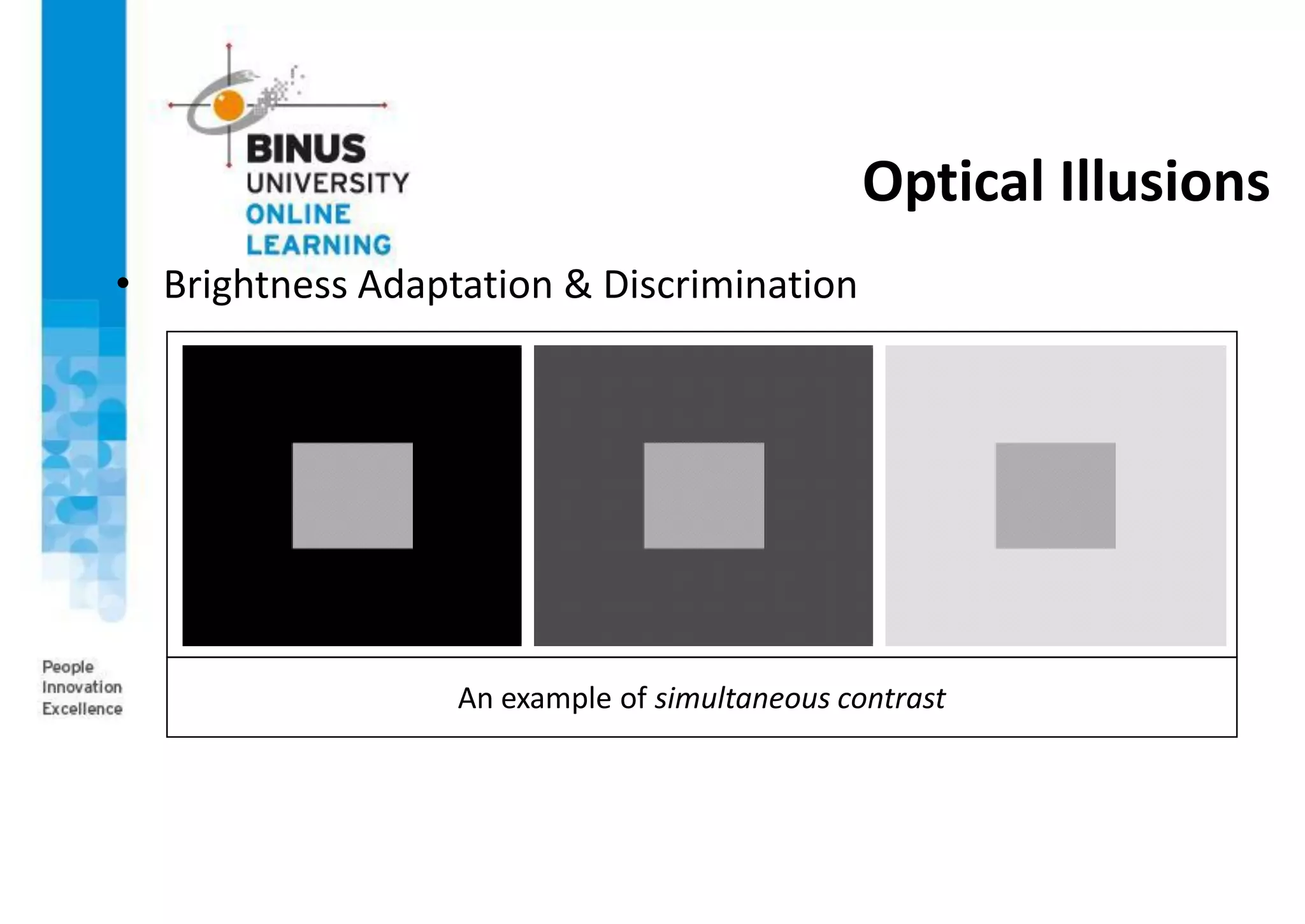 Optical Illusions
• Brightness Adaptation & Discrimination
An example of simultaneous contrast
 