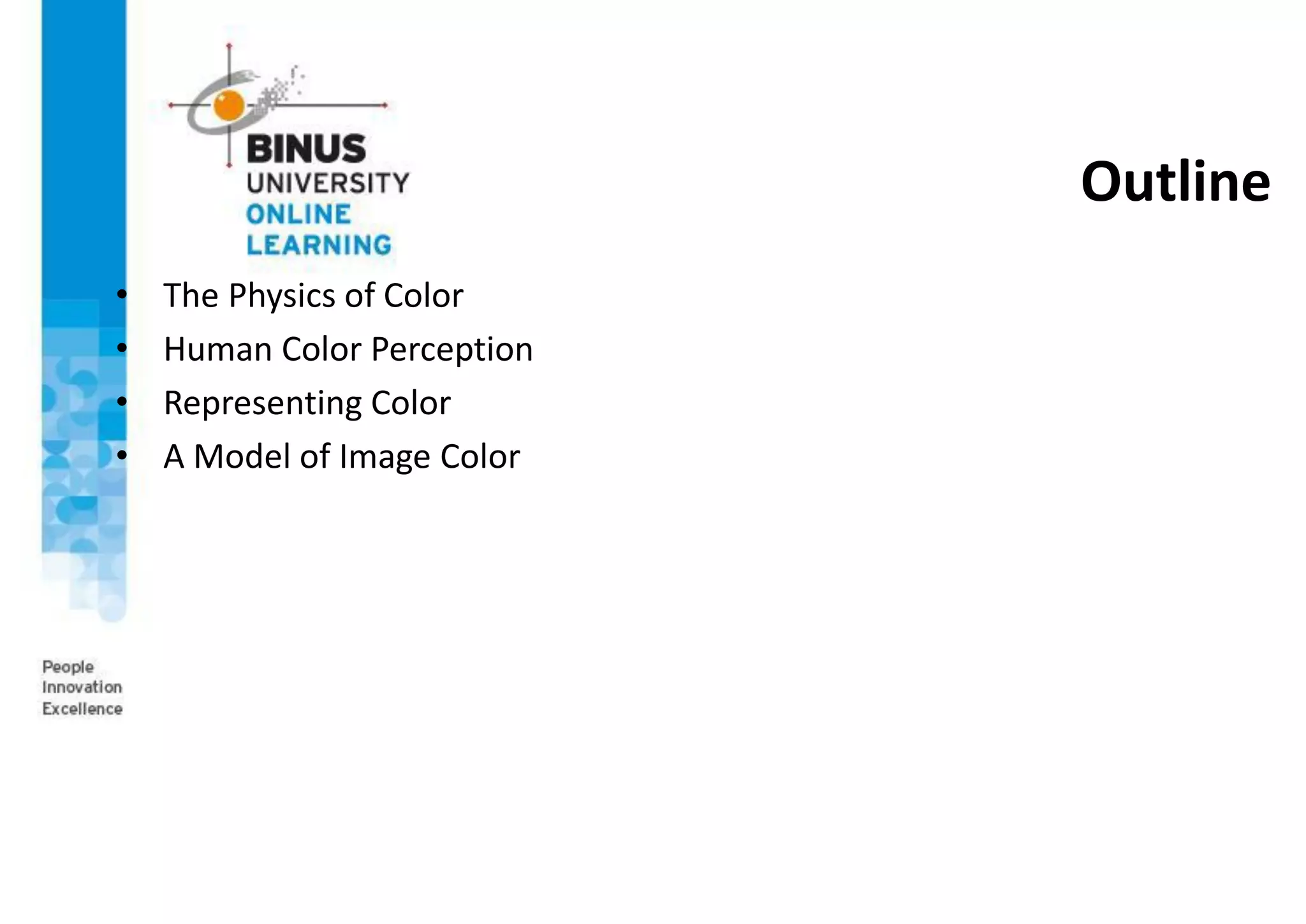 Outline
• The Physics of Color
• Human Color Perception
• Representing Color
• A Model of Image Color
 