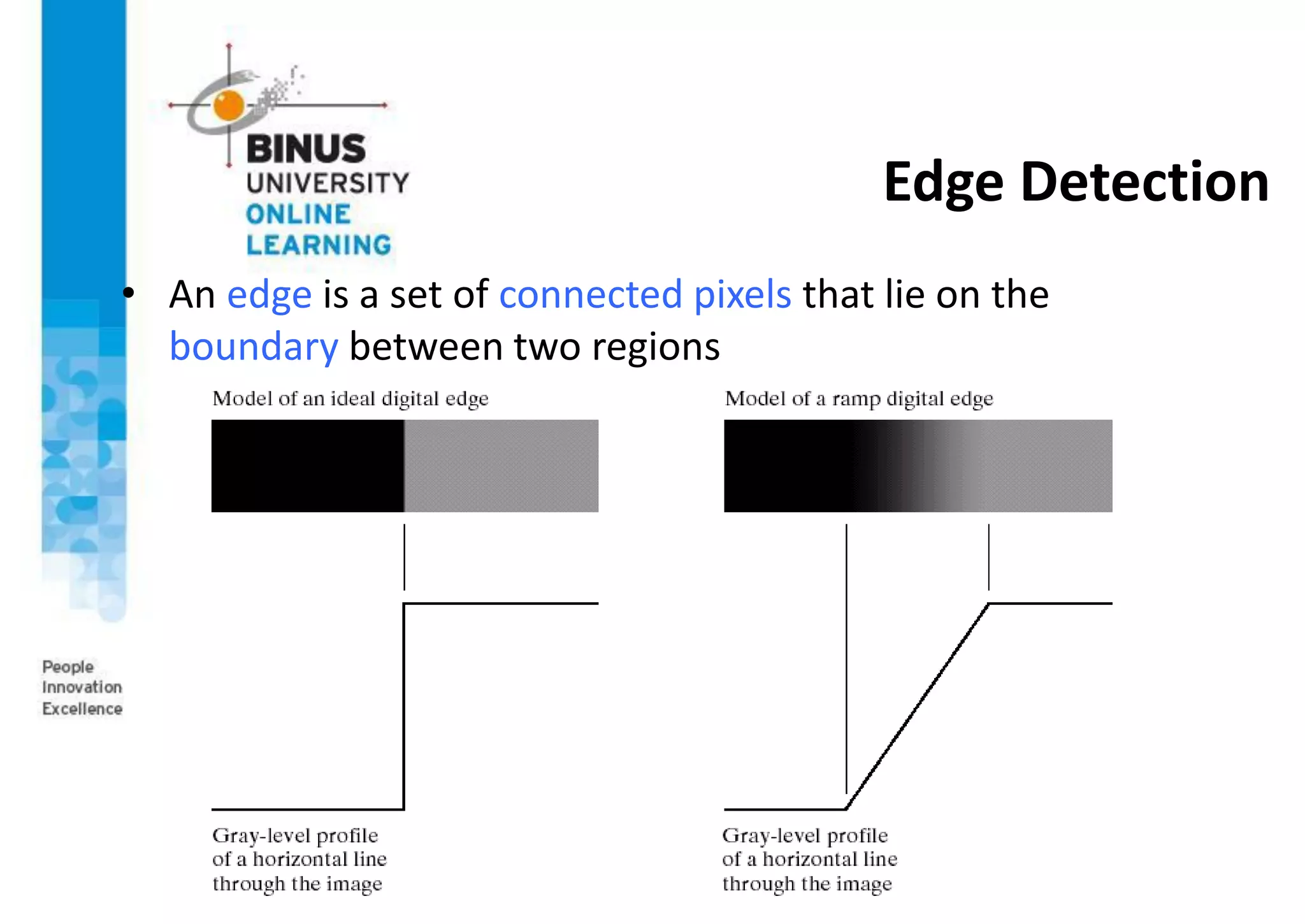 Edge Detection
• An edge is a set of connected pixels that lie on the
boundary between two regions
 