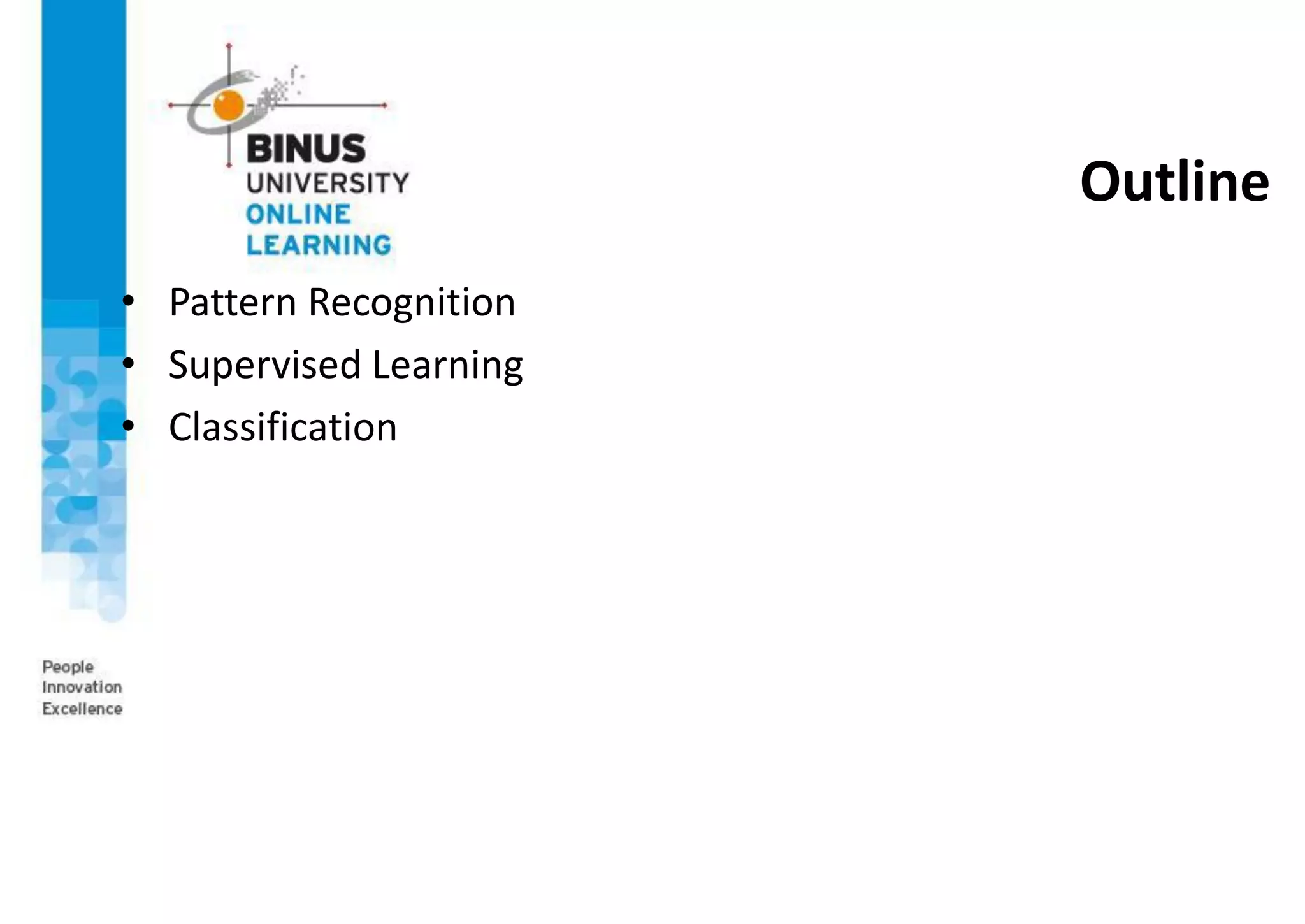 Outline
• Pattern Recognition
• Supervised Learning
• Classification
 