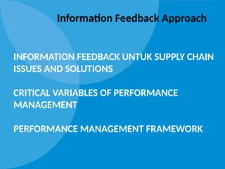 INFORMATION FEEDBACK UNTUK SUPPLY CHAIN
ISSUES AND SOLUTIONS
CRITICAL VARIABLES OF PERFORMANCE
MANAGEMENT
PERFORMANCE MANAGEMENT FRAMEWORK
Information Feedback Approach
 