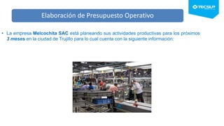 Elaboración de Presupuesto Operativo
• La empresa Melcochita SAC está planeando sus actividades productivas para los próximos
3 meses en la ciudad de Trujillo para lo cual cuenta con la siguiente información:
 