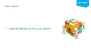 CONTENIDOS
1. Ejemplo de elaboración de Presupuesto Operativo.
 