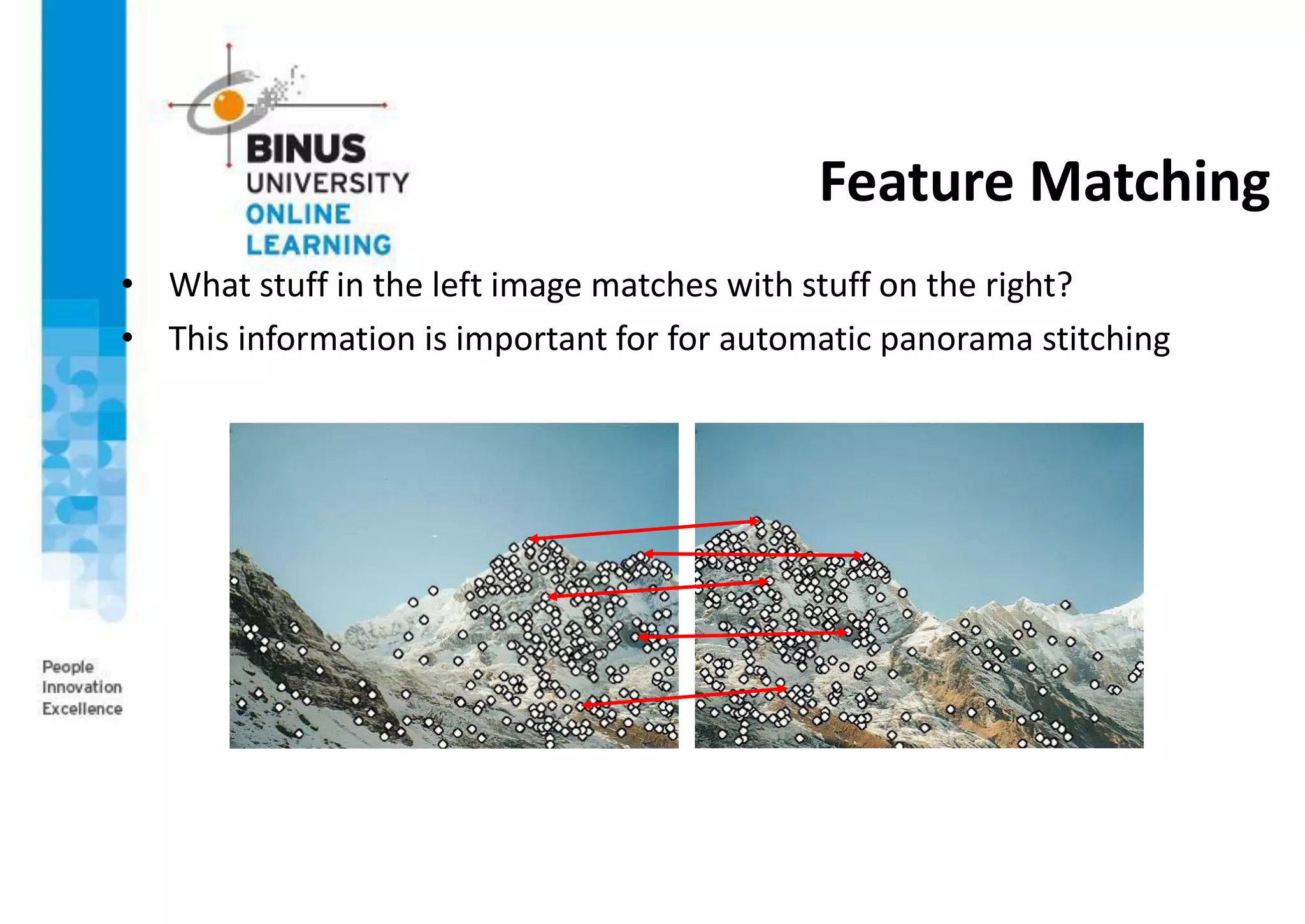 Feature Matching
• What stuff in the left image matches with stuff on the right?
• This information is important for for automatic panorama stitching
 