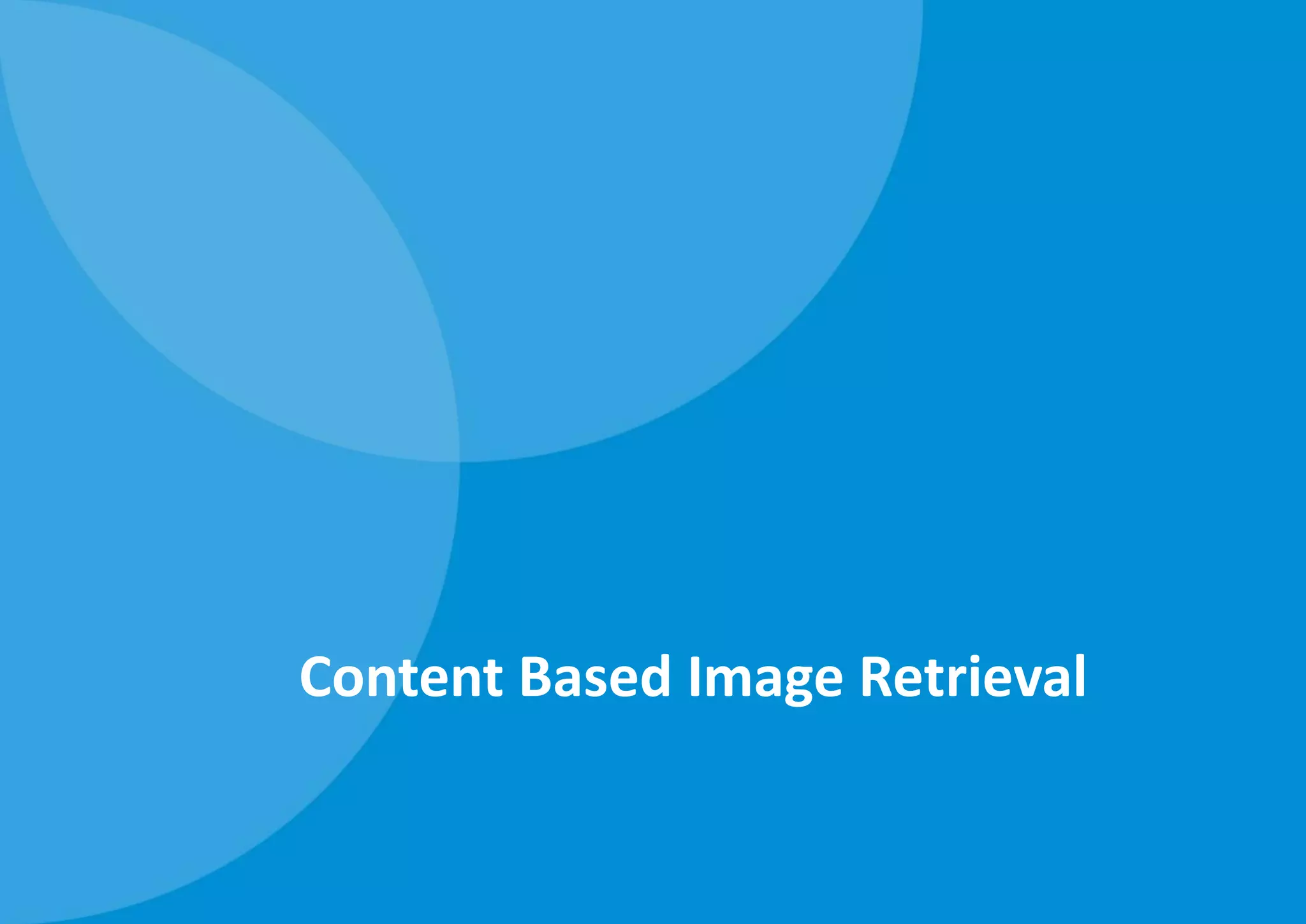 Content Based Image Retrieval
 