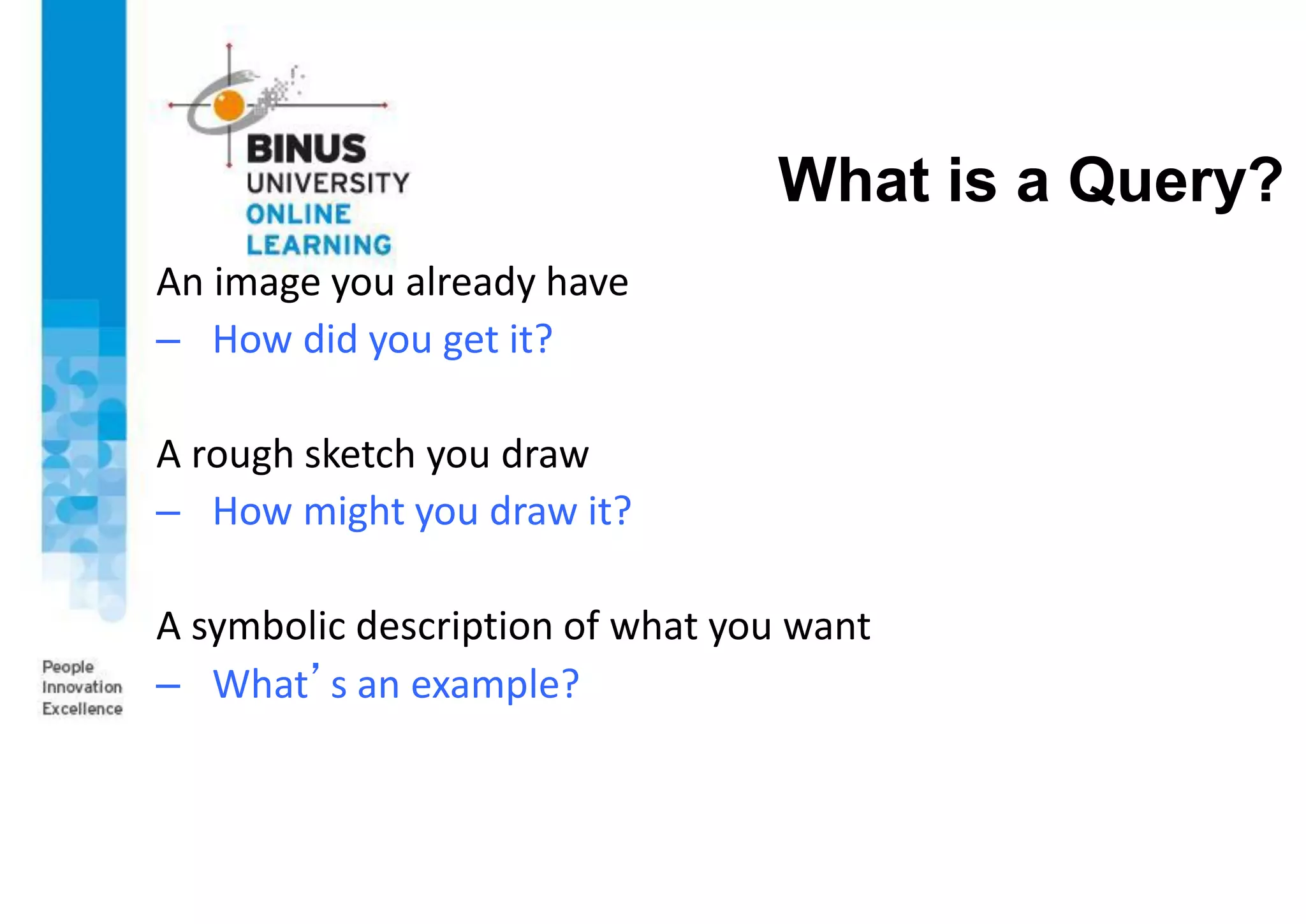 What is a Query?
An image you already have
– How did you get it?
A rough sketch you draw
– How might you draw it?
A symbolic description of what you want
– What’s an example?
 