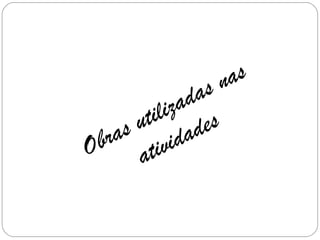Obras utilizadas nas
atividades
 