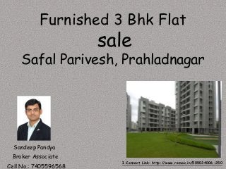 Sandeep Pandya
I Connect Link: http://www.remax.in/505034006-250
Broker Associate
Cell No.: 7405596568
Furnished 3 Bhk Flat
sale
Safal Parivesh, Prahladnagar
 