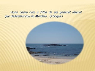 Hans casou com a filha de um general liberal
que desembarcou no Mindelo… («Saga»)
 
