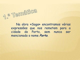 Na obra «Saga» encontramos várias
expressões que nos remetem para a
cidade do Porto, sem nunca ser
mencionado o nome Porto.
 
