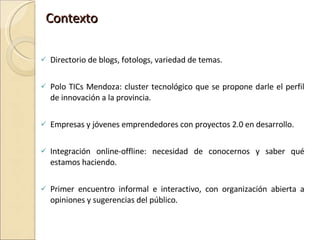 Contexto   <ul><li>Directorio de blogs, fotologs, variedad de temas. </li></ul><ul><li>Polo TICs Mendoza: cluster tecnológ...