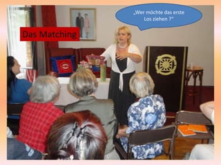 „Wer möchte das erste
                   Los ziehen ?“


Das Matching
 