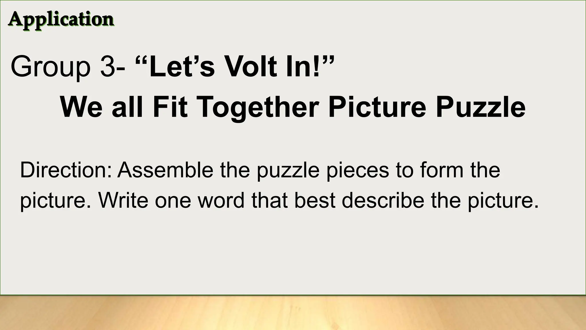 Group 3- “Let’s Volt In!”
We all Fit Together Picture Puzzle
Direction: Assemble the puzzle pieces to form the
picture. Write one word that best describe the picture.
 