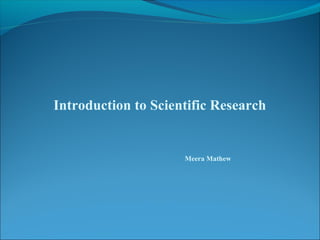 Introduction to Scientific Research
Meera Mathew
 
