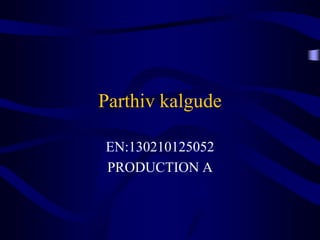 Parthiv kalgude
EN:130210125052
PRODUCTION A
 