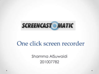 One click screen recorder

     Shamma AlSuwaidi
        201007782
 