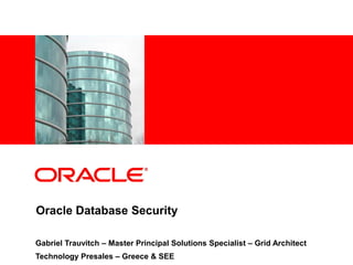 <Insert Picture Here>




Oracle Database Security

Gabriel Trauvitch – Master Principal Solutions Specialist – Grid Architect
Technology Presales – Greece & SEE
 