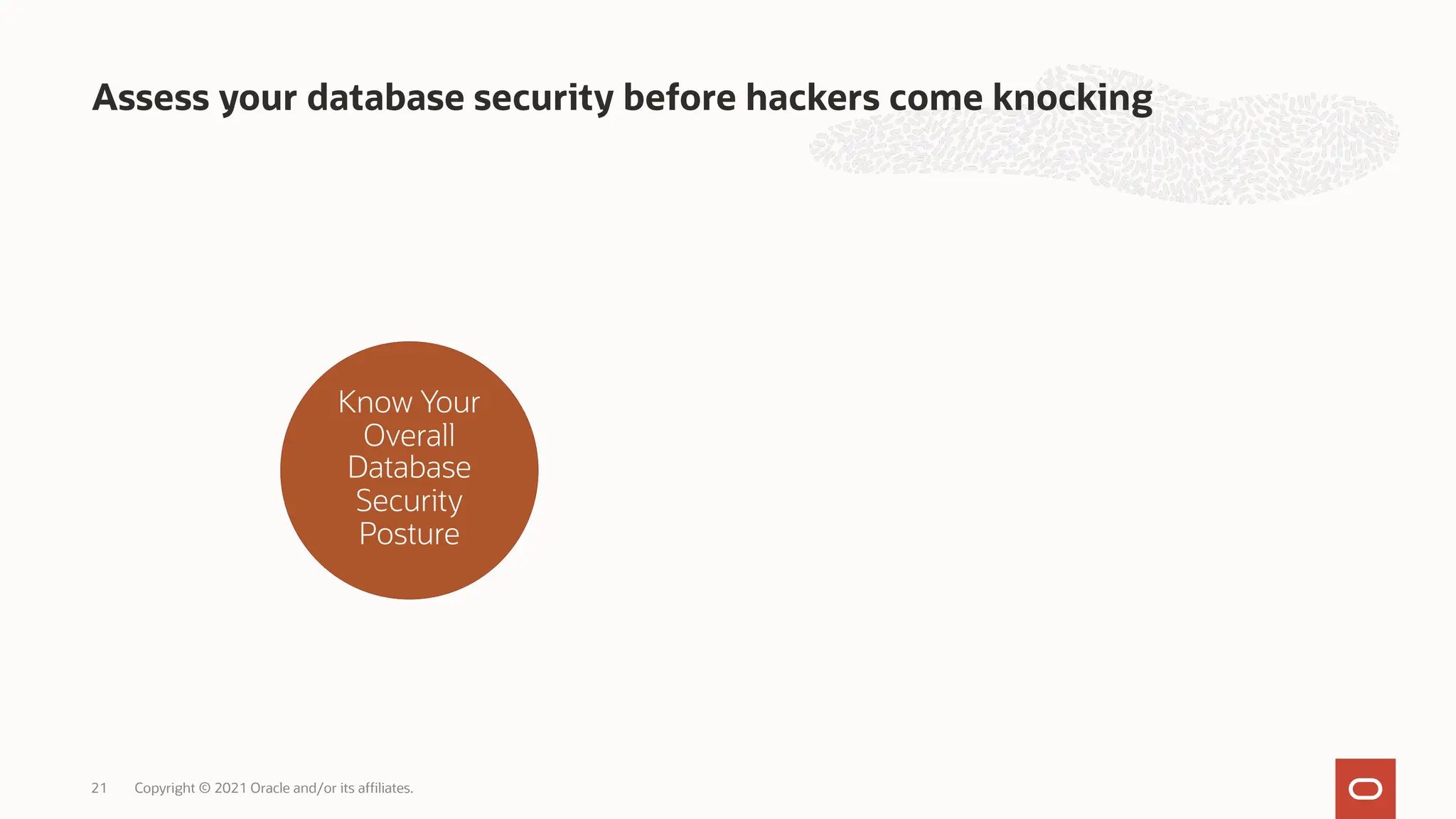 Assess your database security before hackers come knocking
Copyright © 2021 Oracle and/or its affiliates.
21
Know Your
Overall
Database
Security
Posture
 